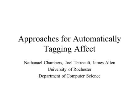 Approaches for Automatically Tagging Affect Nathanael Chambers, Joel Tetreault, James Allen University of Rochester Department of Computer Science.
