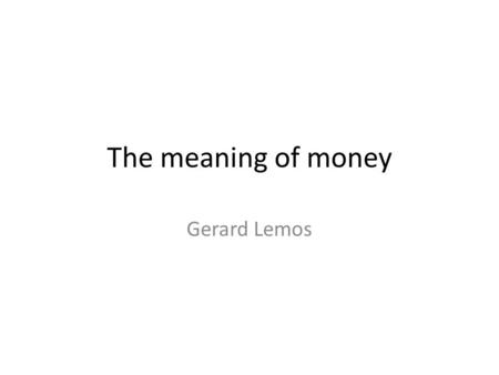The meaning of money Gerard Lemos. Why money matters SecurityStatusFreedom The root of all evil?