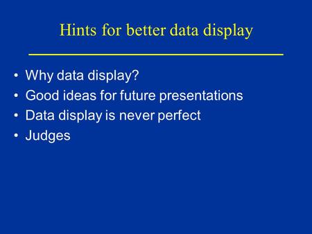 Hints for better data display Why data display? Good ideas for future presentations Data display is never perfect Judges.