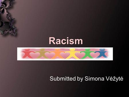 Racism Submitted by Simona Vėžytė. The outline of presentation: The conception of racism The main levels of racism Racism in Lithuania What You can do.