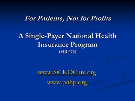 For Patients, Not for Profits A Single-Payer National Health Insurance Program (HR 676) www.SiCKOCure.org www.pnhp.org.