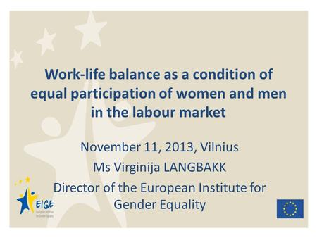 Work-life balance as a condition of equal participation of women and men in the labour market November 11, 2013, Vilnius Ms Virginija LANGBAKK Director.