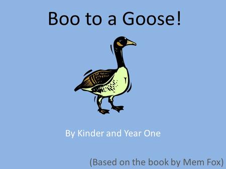 Boo to a Goose! By Kinder and Year One (Based on the book by Mem Fox)