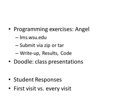 Programming exercises: Angel – lms.wsu.edu – Submit via zip or tar – Write-up, Results, Code Doodle: class presentations Student Responses First visit.