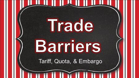 Trade Barriers Tariff, Quota, & Embargo.