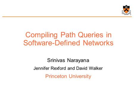 Compiling Path Queries in Software-Defined Networks Srinivas Narayana Jennifer Rexford and David Walker Princeton University.