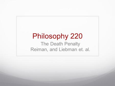 Philosophy 220 The Death Penalty Reiman, and Liebman et. al.