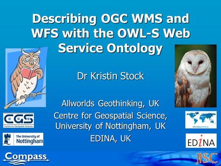 Describing OGC WMS and WFS with the OWL-S Web Service Ontology Dr Kristin Stock Allworlds Geothinking, UK Centre for Geospatial Science, University of.