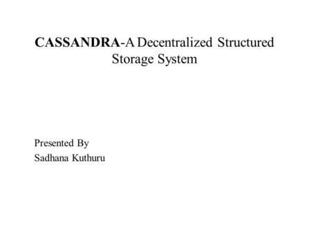 CASSANDRA-A Decentralized Structured Storage System Presented By Sadhana Kuthuru.