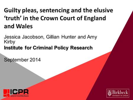 Guilty pleas, sentencing and the elusive ‘truth’ in the Crown Court of England and Wales Jessica Jacobson, Gillian Hunter and Amy Kirby Institute for Criminal.