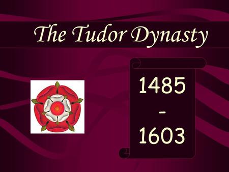 The Tudor Dynasty 1485 - 1603.