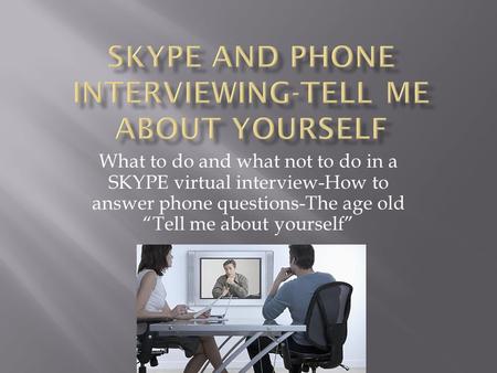 What to do and what not to do in a SKYPE virtual interview-How to answer phone questions-The age old “Tell me about yourself”