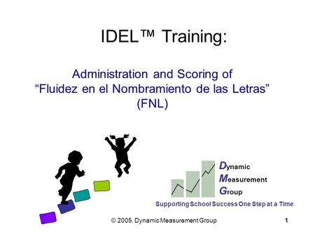© 2005, Dynamic Measurement Group1 IDEL™ Training: Administration and Scoring of “Fluidez en el Nombramiento de las Letras” (FNL) D ynamic M easurement.