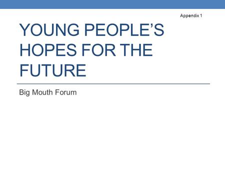 YOUNG PEOPLE’S HOPES FOR THE FUTURE Big Mouth Forum Appendix 1.