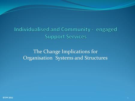 The Change Implications for Organisation Systems and Structures ©TPP 2011 1.