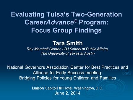 Evaluating Tulsa’s Two-Generation CareerAdvance ® Program: Focus Group Findings Tara Smith Ray Marshall Center, LBJ School of Public Affairs, The University.