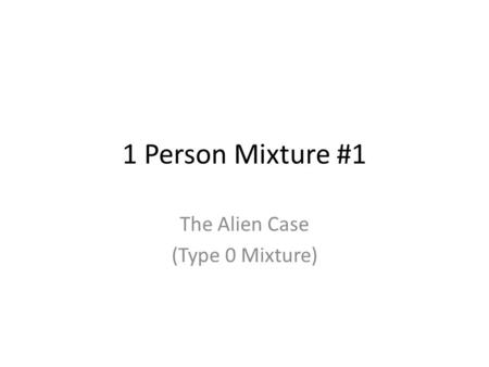 1 Person Mixture #1 The Alien Case (Type 0 Mixture)
