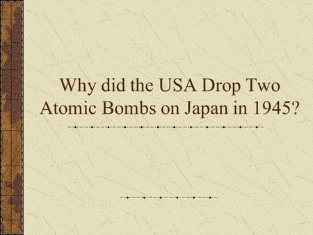 Why did the USA Drop Two Atomic Bombs on Japan in 1945?