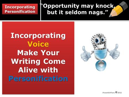 Incorporating Personification Incorporating Voice Make Your Writing Come Alive with Personification “Opportunity may knock, but it seldom nags.”