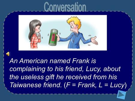 An American named Frank is complaining to his friend, Lucy, about the useless gift he received from his Taiwanese friend. (F = Frank, L = Lucy)