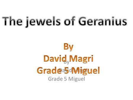 By David Magri Grade 5 Miguel This story is about a boy who goes to a planet called Geranius. The thing is that this boy is not smart at all. They sent.
