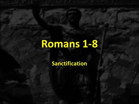 Romans 1-8 Sanctification.