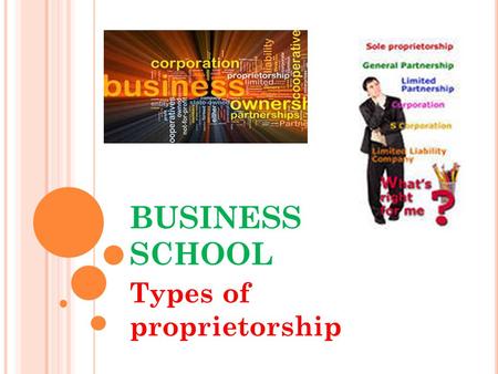 BUSINESS SCHOOL Types of proprietorship. TYPES OF PROPRIETORSHIP MONEY I work all night, I work all day, to pay the bills I have to pay Ain't it sad And.