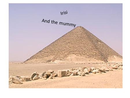 Irisi And the mummy. A long time ago there was a husband and wife. They lived in a lovely pyramid in egypt. One day the man’s wife got really sick. The.