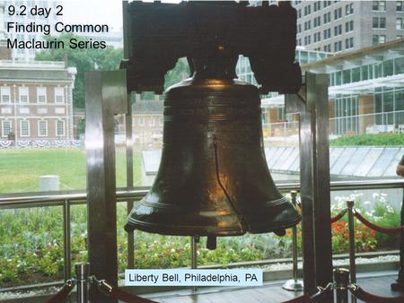 9.2 day 2 Finding Common Maclaurin Series Liberty Bell, Philadelphia, PA.
