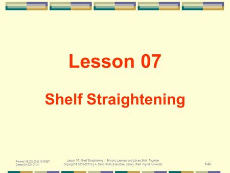 Revised WE 2013-05-29 13:45 EST Created SA 2004-07-10 Lesson 07. Shelf Straightening / Bringing Learners and Library Skills Together Copyright © 2003-2013.