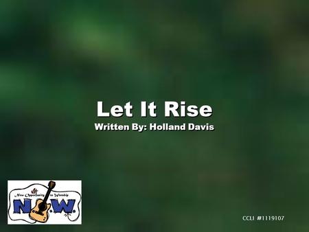Let It Rise Written By: Holland Davis Let It Rise Written By: Holland Davis CCLI # 1119107.