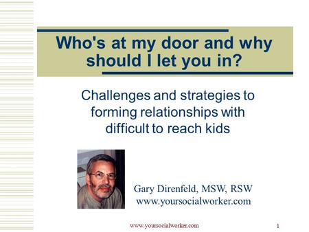 Www.yoursocialworker.com 1 Who's at my door and why should I let you in? Challenges and strategies to forming relationships with difficult to reach kids.
