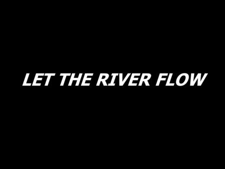 LET THE RIVER FLOW. Let the poor man say, I am rich in Him.