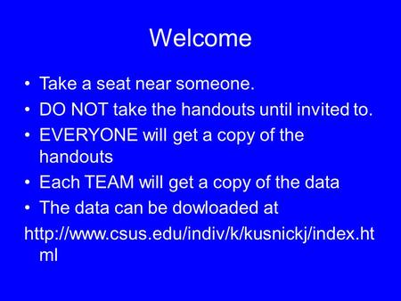 Welcome Take a seat near someone. DO NOT take the handouts until invited to. EVERYONE will get a copy of the handouts Each TEAM will get a copy of the.