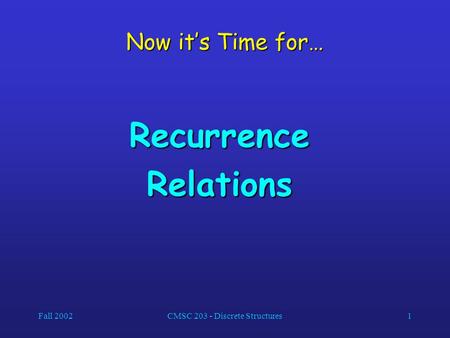 Fall 2002CMSC 203 - Discrete Structures1 Now it’s Time for… RecurrenceRelations.