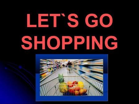 LET`S GO SHOPPING. Aims: to revise the words learned at the previous lessons; to improve reading,listening and speaking skills; to revise grammar material;