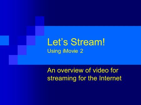 Let’s Stream! Using iMovie 2 An overview of video for streaming for the Internet.