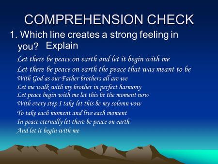 COMPREHENSION CHECK 1. Which line creates a strong feeling in you? Explain Let there be peace on earth and let it begin with me Let there be peace on earth.