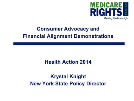 Consumer Advocacy and Financial Alignment Demonstrations Health Action 2014 Krystal Knight New York State Policy Director.
