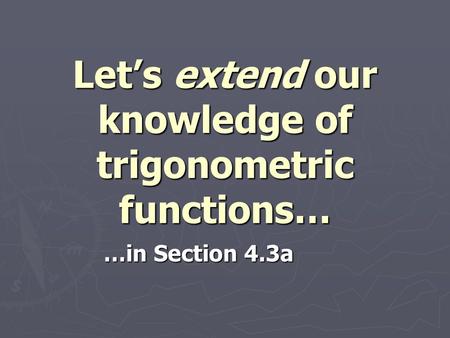 Let’s extend our knowledge of trigonometric functions…