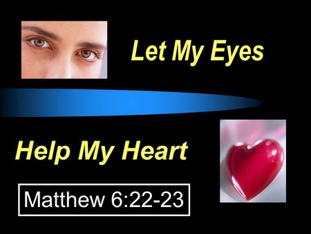 Let My Eyes Help My Heart Matthew 6:22-23. EYES: whatever allows thoughts to enter our hearts. EYES, HEARTS and CONDUCT  Job 31:7-8, “If my step has.