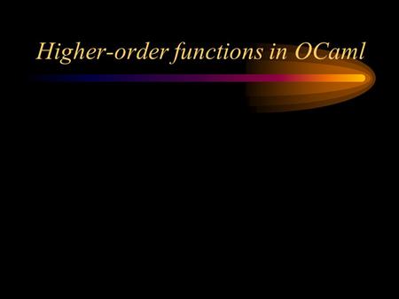 Higher-order functions in OCaml. Higher-order functions A first-order function is one whose parameters and result are all data A second-order function.