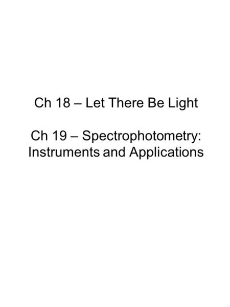 Ch 18 – Let There Be Light Ch 19 – Spectrophotometry: Instruments and Applications.