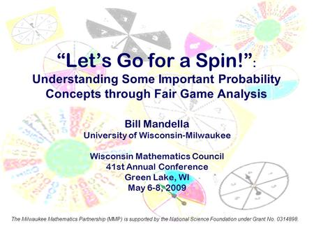 “Let’s Go for a Spin!” : Understanding Some Important Probability Concepts through Fair Game Analysis Bill Mandella University of Wisconsin-Milwaukee Wisconsin.