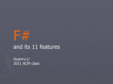 F# and its 11 features Guanru Li 2011 ACM class. F# is …... a programming language.