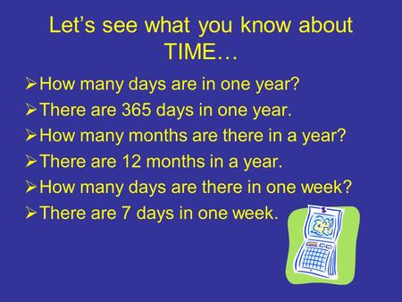 Let’s see what you know about TIME…  How many days are in one year?  There are 365 days in one year.  How many months are there in a year?  There are.
