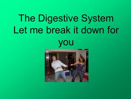 The Digestive System Let me break it down for you.