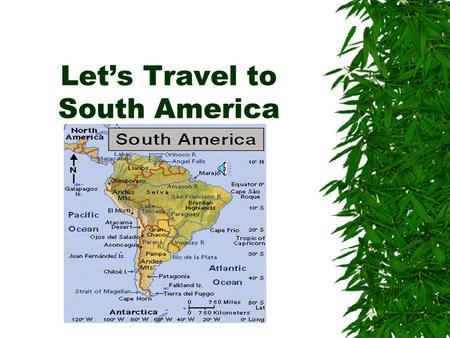 Let’s Travel to South America WE WILL STUDY ABOUT  The people  The animals  The history.