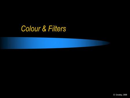 Colour & Filters D. Crowley, 2008.