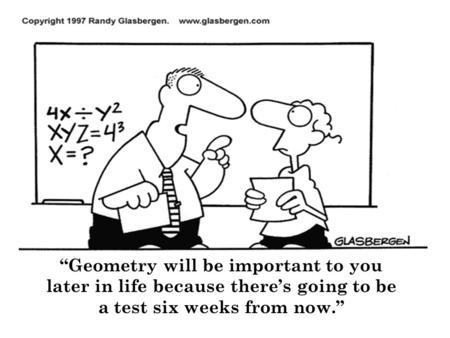 “Geometry will be important to you later in life because there’s going to be a test six weeks from now.”